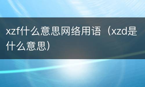 xzf什么意思网络用语（xzd是什么意思）