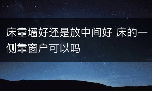 床靠墙好还是放中间好 床的一侧靠窗户可以吗