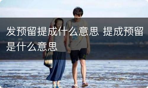 发预留提成什么意思 提成预留是什么意思