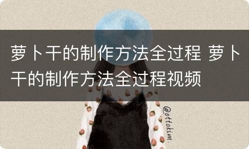 萝卜干的制作方法全过程 萝卜干的制作方法全过程视频