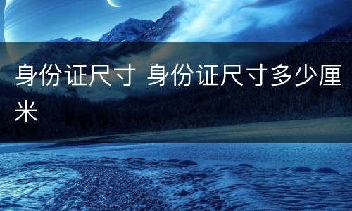 身份证尺寸 身份证尺寸多少厘米