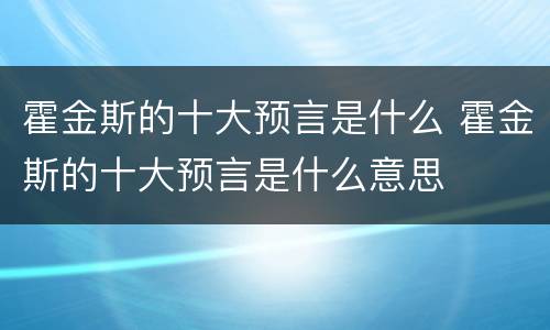 霍金斯的十大预言是什么 霍金斯的十大预言是什么意思