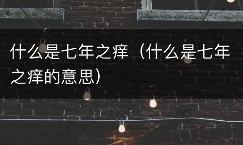 什么是七年之痒（什么是七年之痒的意思）