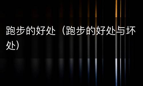 跑步的好处（跑步的好处与坏处）