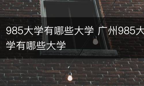 985大学有哪些大学 广州985大学有哪些大学