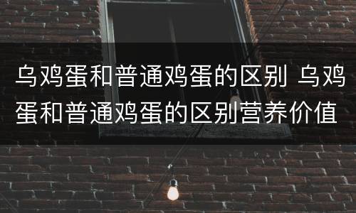 乌鸡蛋和普通鸡蛋的区别 乌鸡蛋和普通鸡蛋的区别营养价值