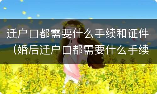 迁户口都需要什么手续和证件（婚后迁户口都需要什么手续和证件）