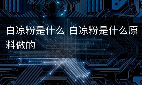 白凉粉是什么 白凉粉是什么原料做的