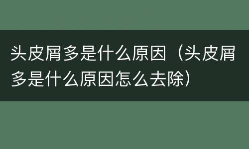 头皮屑多是什么原因（头皮屑多是什么原因怎么去除）