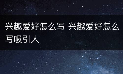 兴趣爱好怎么写 兴趣爱好怎么写吸引人