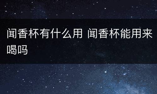 闻香杯有什么用 闻香杯能用来喝吗