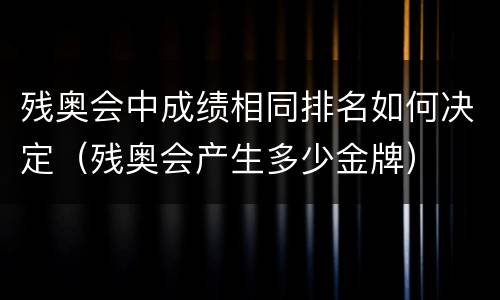 残奥会中成绩相同排名如何决定（残奥会产生多少金牌）