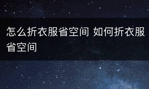 怎么折衣服省空间 如何折衣服省空间