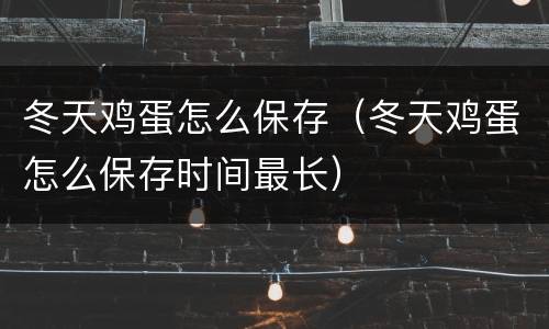 冬天鸡蛋怎么保存（冬天鸡蛋怎么保存时间最长）