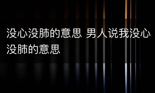 没心没肺的意思 男人说我没心没肺的意思