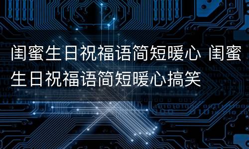 闺蜜生日祝福语简短暖心 闺蜜生日祝福语简短暖心搞笑
