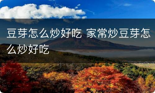 豆芽怎么炒好吃 家常炒豆芽怎么炒好吃