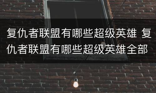 复仇者联盟有哪些超级英雄 复仇者联盟有哪些超级英雄全部