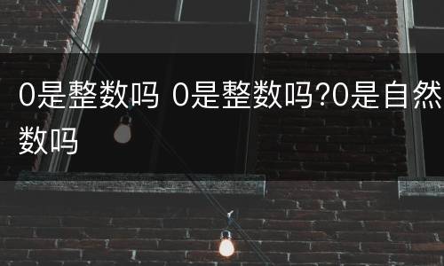 0是整数吗 0是整数吗?0是自然数吗