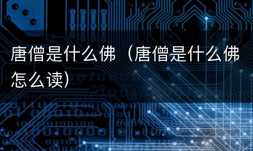 唐僧是什么佛（唐僧是什么佛怎么读）