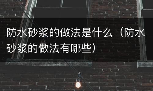 防水砂浆的做法是什么（防水砂浆的做法有哪些）