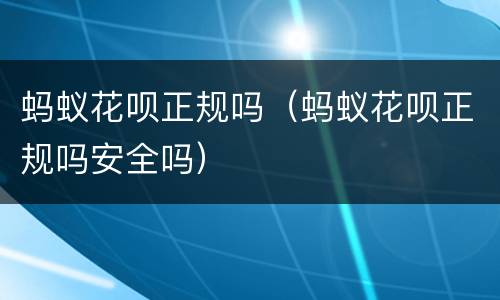 蚂蚁花呗正规吗（蚂蚁花呗正规吗安全吗）