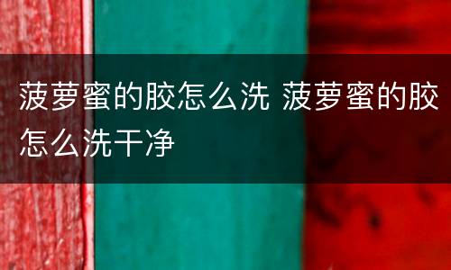 菠萝蜜的胶怎么洗 菠萝蜜的胶怎么洗干净
