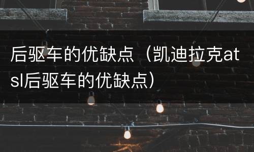 后驱车的优缺点（凯迪拉克atsl后驱车的优缺点）