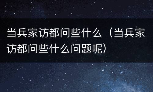 当兵家访都问些什么（当兵家访都问些什么问题呢）