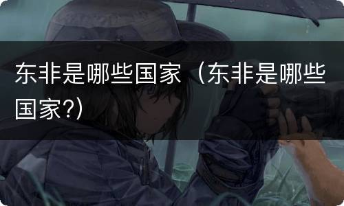 东非是哪些国家（东非是哪些国家?）