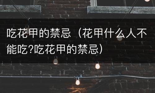 吃花甲的禁忌（花甲什么人不能吃?吃花甲的禁忌）
