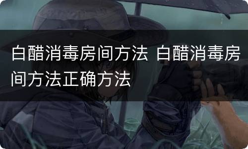 白醋消毒房间方法 白醋消毒房间方法正确方法