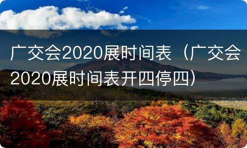 广交会2020展时间表（广交会2020展时间表开四停四）
