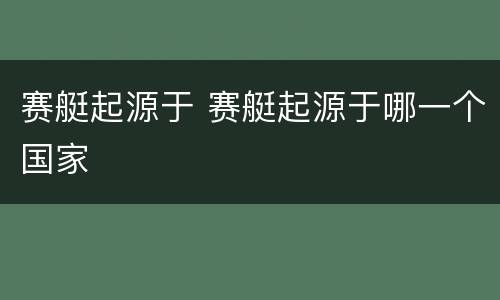 赛艇起源于 赛艇起源于哪一个国家