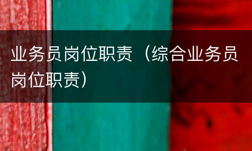 业务员岗位职责（综合业务员岗位职责）