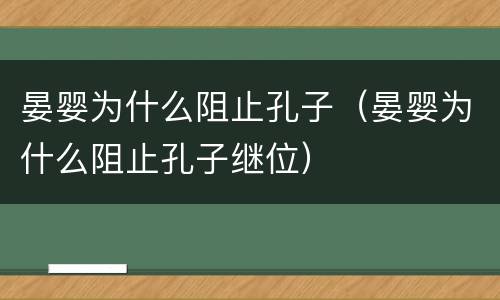 晏婴为什么阻止孔子（晏婴为什么阻止孔子继位）