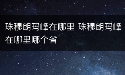 珠穆朗玛峰在哪里 珠穆朗玛峰在哪里哪个省