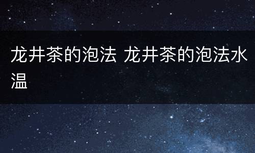 龙井茶的泡法 龙井茶的泡法水温