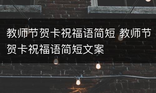 教师节贺卡祝福语简短 教师节贺卡祝福语简短文案