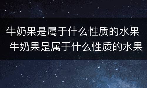 牛奶果是属于什么性质的水果 牛奶果是属于什么性质的水果图片