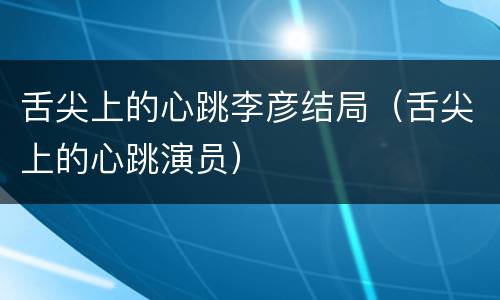舌尖上的心跳李彦结局（舌尖上的心跳演员）