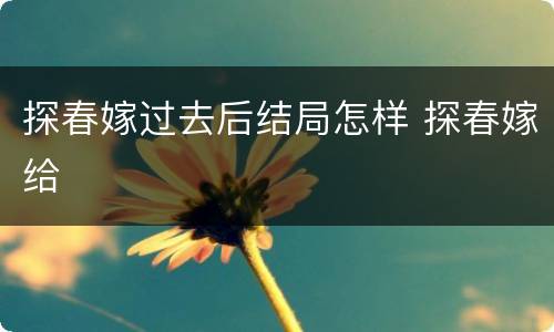 探春嫁过去后结局怎样 探春嫁给