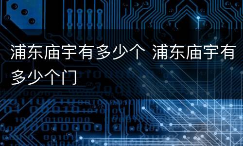浦东庙宇有多少个 浦东庙宇有多少个门