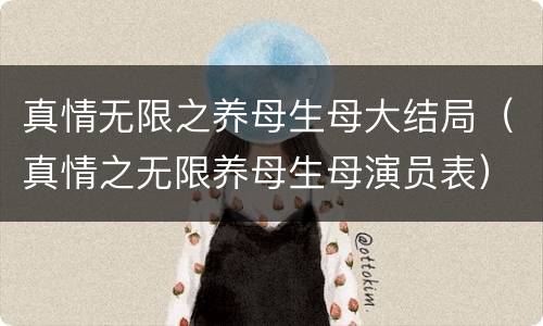 真情无限之养母生母大结局（真情之无限养母生母演员表）