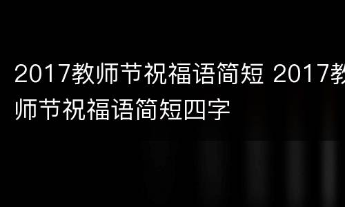 2017教师节祝福语简短 2017教师节祝福语简短四字