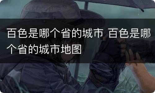 百色是哪个省的城市 百色是哪个省的城市地图