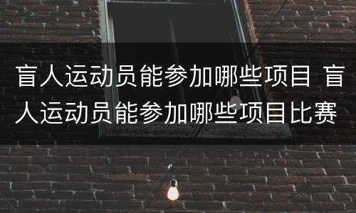 盲人运动员能参加哪些项目 盲人运动员能参加哪些项目比赛