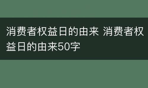 消费者权益日的由来 消费者权益日的由来50字