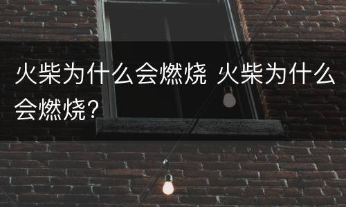 火柴为什么会燃烧 火柴为什么会燃烧?