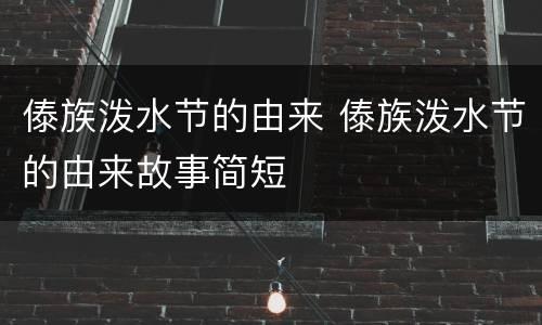 傣族泼水节的由来 傣族泼水节的由来故事简短